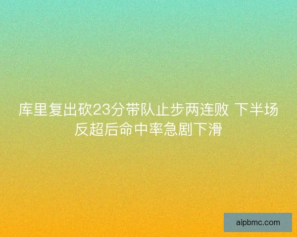 库里复出砍23分带队止步两连败 下半场反超后命中率急剧下滑